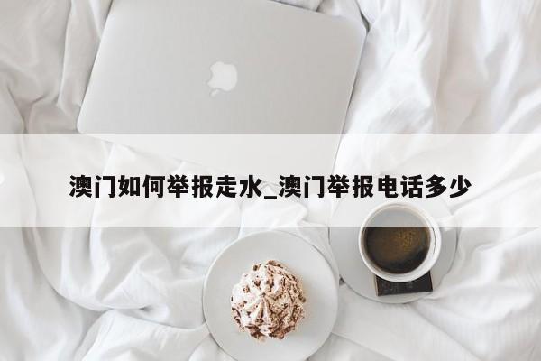 澳门如何举报走水_澳门举报电话多少