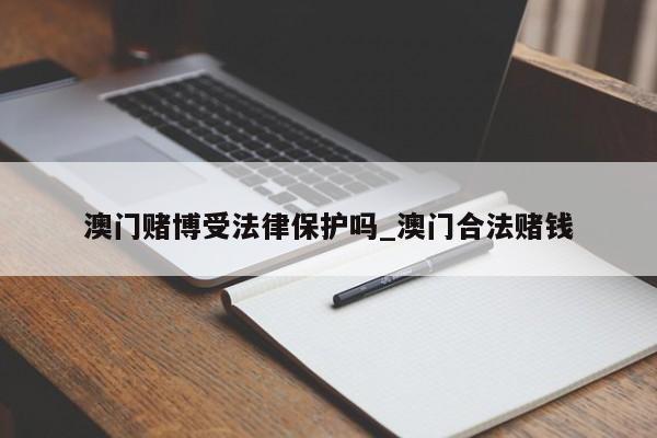 澳门赌博受法律保护吗_澳门合法赌钱