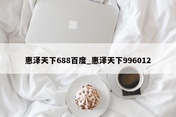 惠泽天下688百度_惠泽天下996012