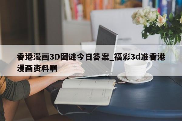 香港漫画3D图谜今日答案_福彩3d准香港漫画资料啊